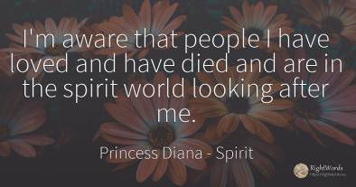 I'm aware that people I have loved and have died and are...