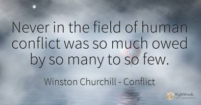Never in the field of human conflict was so much owed by...