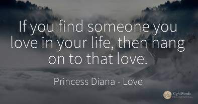 If you find someone you love in your life, then hang on...