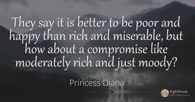 They say it is better to be poor and happy than rich and...