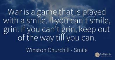 War is a game that is played with a smile. If you can't...