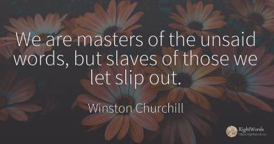 We are masters of the unsaid words, but slaves of those...