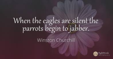 When the eagles are silent the parrots begin to jabber.