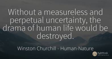Without a measureless and perpetual uncertainty, the...