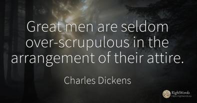 Great men are seldom over-scrupulous in the arrangement...