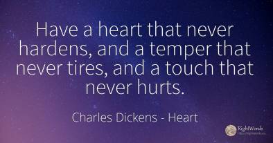 Have a heart that never hardens, and a temper that never...