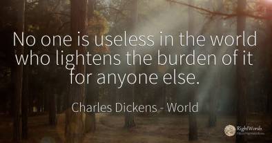 No one is useless in the world who lightens the burden of...