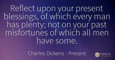 Reflect upon your present blessings, of which every man...