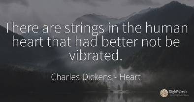 There are strings in the human heart that had better not...
