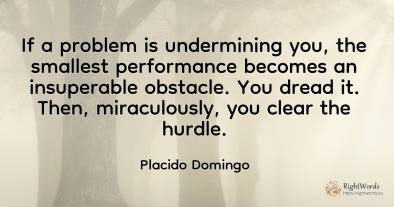 If a problem is undermining you, the smallest performance...