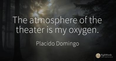 The atmosphere of the theater is my oxygen.