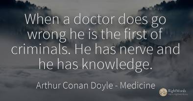 When a doctor does go wrong he is the first of criminals....