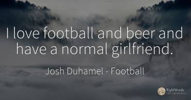 I love football and beer and have a normal girlfriend.