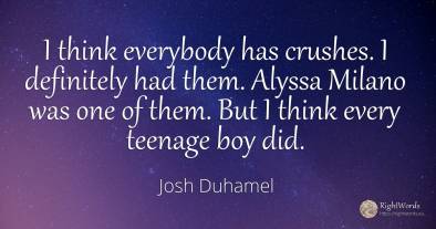 I think everybody has crushes. I definitely had them....