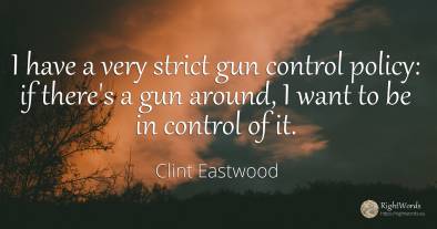 I have a very strict gun control policy: if there's a gun...