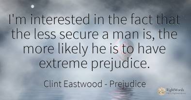I'm interested in the fact that the less secure a man is, ...