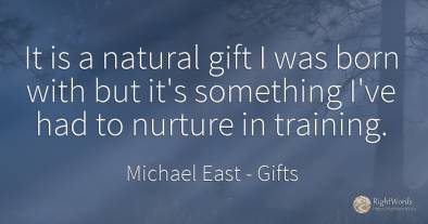 It is a natural gift I was born with but it's something...