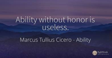 Ability without honor is useless.