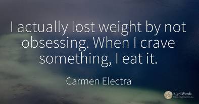I actually lost weight by not obsessing. When I crave...