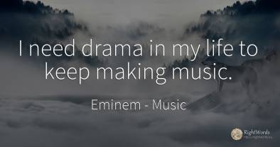 I need drama in my life to keep making music.