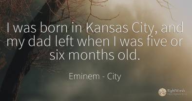I was born in Kansas City, and my dad left when I was...