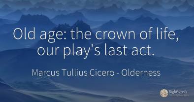 Old age: the crown of life, our play's last act.