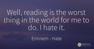 Well, reading is the worst thing in the world for me to...