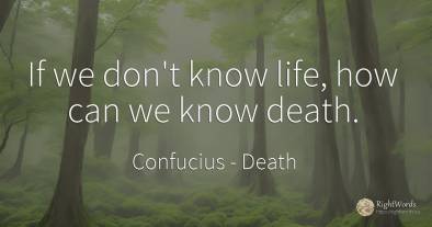 If we don't know life, how can we know death.