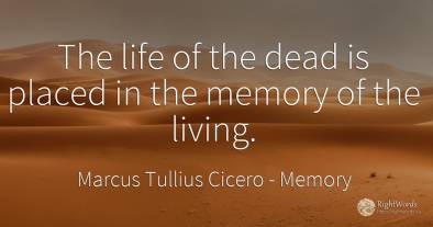 The life of the dead is placed in the memory of the living.