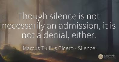 Though silence is not necessarily an admission, it is not...