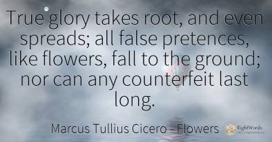 True glory takes root, and even spreads; all false...