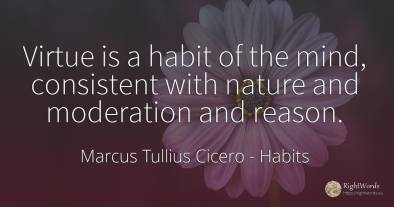 Virtue is a habit of the mind, consistent with nature and...