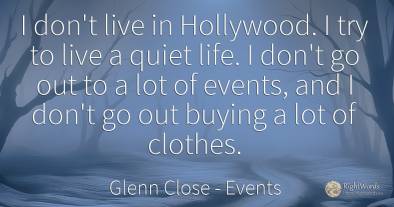 I don't live in Hollywood. I try to live a quiet life. I...