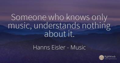 Someone who knows only music, understands nothing about it.