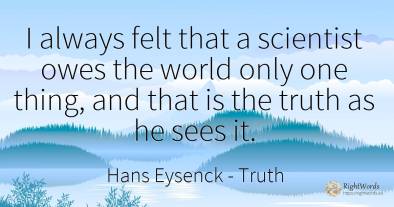 I always felt that a scientist owes the world only one...