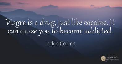 Viagra is a drug, just like cocaine. It can cause you to...