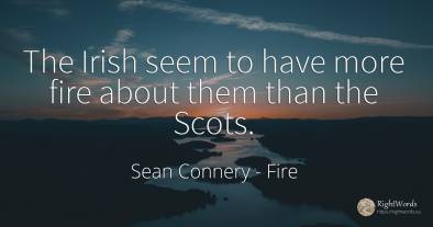 The Irish seem to have more fire about them than the Scots.
