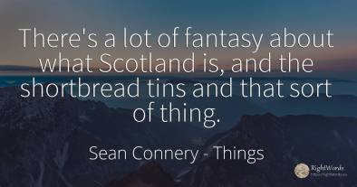 There's a lot of fantasy about what Scotland is, and the...
