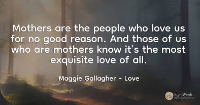 Mothers are the people who love us for no good reason....