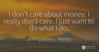 I don't care about money. I really don't care. I just...