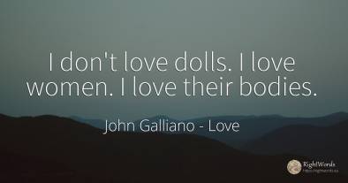 I don't love dolls. I love women. I love their bodies.