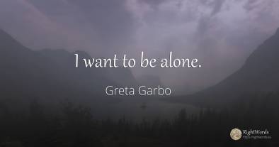 I want to be alone.