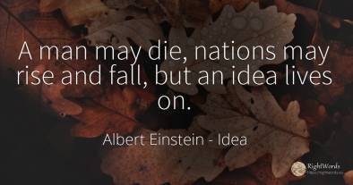 A man may die, nations may rise and fall, but an idea...