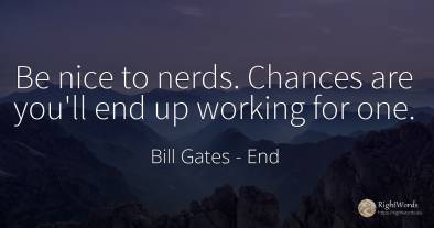 Be nice to nerds. Chances are you'll end up working for one.