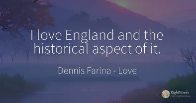 I love England and the historical aspect of it.