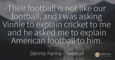 Their football is not like our football, and I was asking...