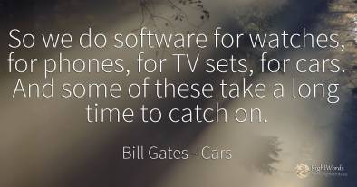 So we do software for watches, for phones, for TV sets, ...