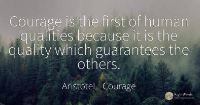 Courage is the first of human qualities because it is the...