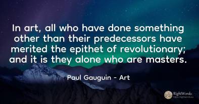 In art, all who have done something other than their...