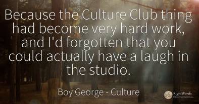 Because the Culture Club thing had become very hard work, ...